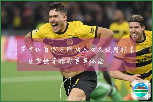 星空体育官方网站入口及使用指南，让您畅享精彩赛事体验