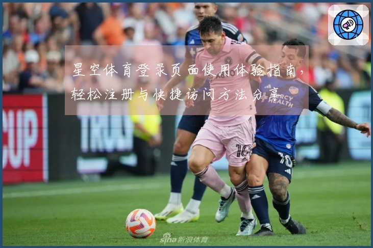 星空体育登录页面使用体验指南，轻松注册与快捷访问方法分享