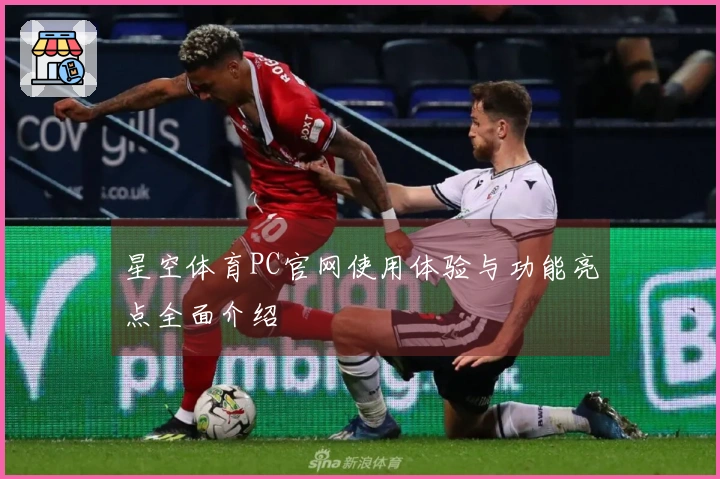 星空体育PC官网使用体验与功能亮点全面介绍
