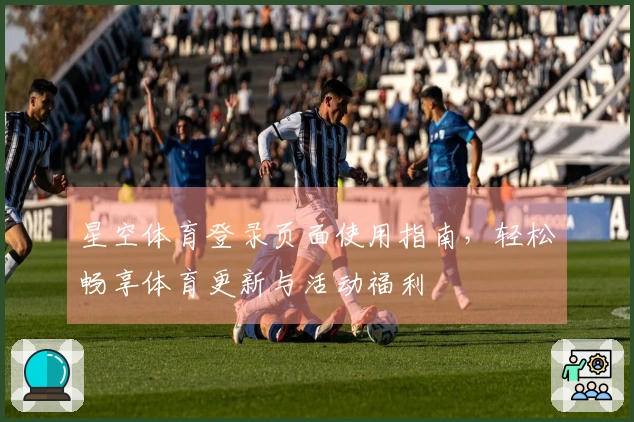 星空体育登录页面使用指南，轻松畅享体育更新与活动福利