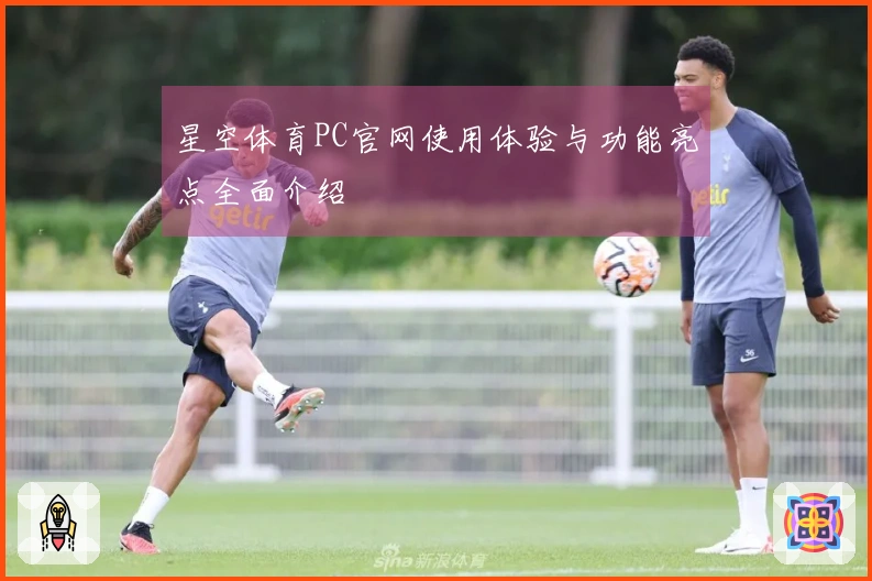 星空体育PC官网使用体验与功能亮点全面介绍