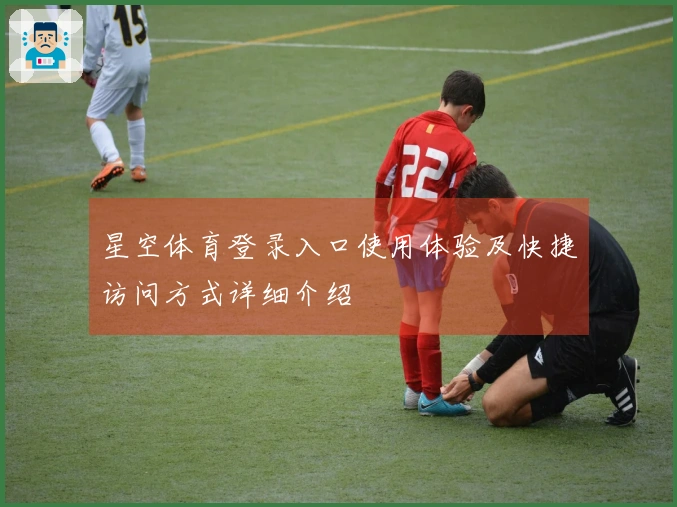 星空体育登录入口使用体验及快捷访问方式详细介绍