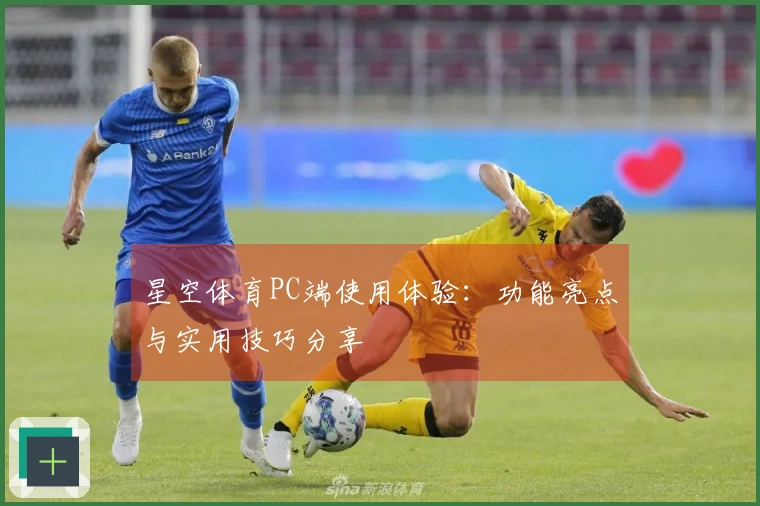 星空体育PC端使用体验：功能亮点与实用技巧分享