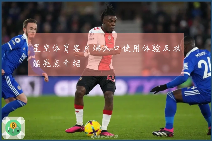 星空体育客户端入口使用体验及功能亮点介绍