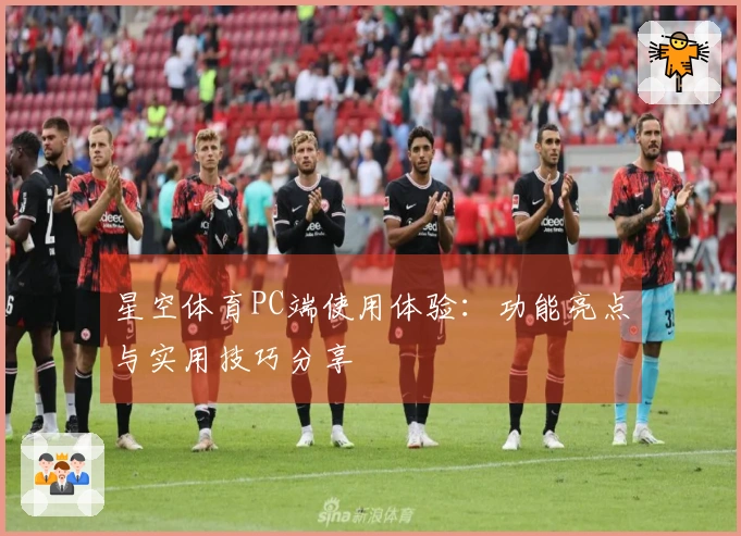 星空体育PC端使用体验：功能亮点与实用技巧分享