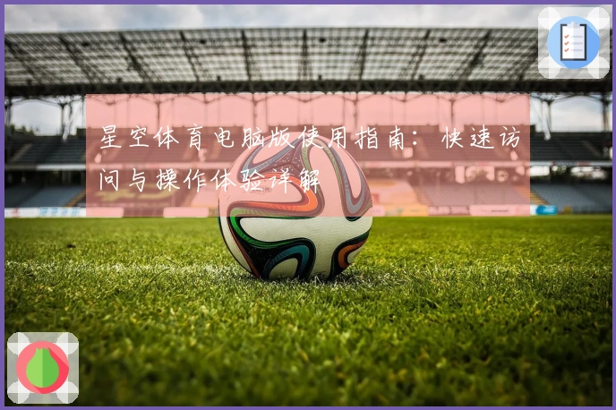 星空体育电脑版使用指南:快速访问与操作体验详解