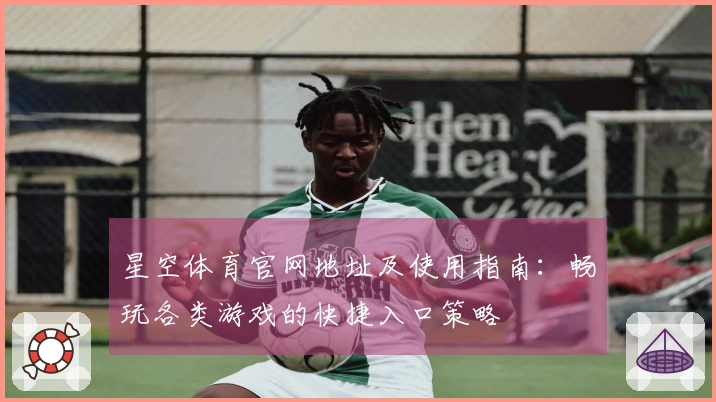 星空体育官网地址及使用指南：畅玩各类游戏的快捷入口策略