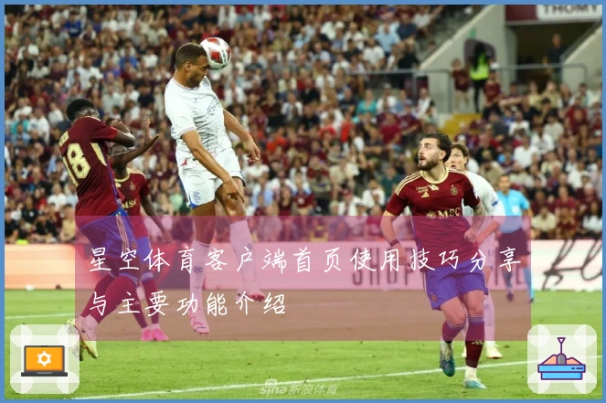 星空体育客户端首页使用技巧分享与主要功能介绍