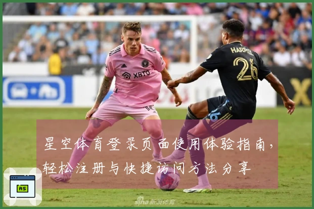 星空体育登录页面使用体验指南,轻松注册与快捷访问方法分享